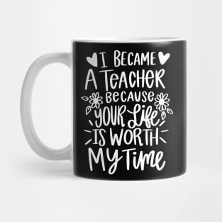 I Became A Teacher Because Your Life Is Worth My Time Mug
